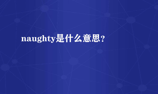 naughty是什么意思？