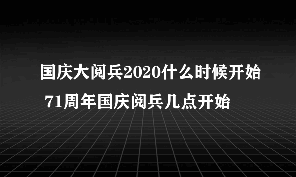 国庆大阅兵2020什么时候开始 71周年国庆阅兵几点开始