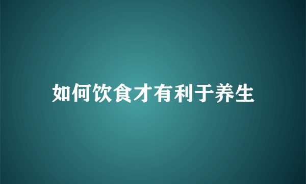 如何饮食才有利于养生