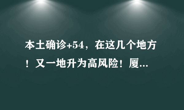 本土确诊+54，在这几个地方！又一地升为高风险！厦门疾控最新提醒→