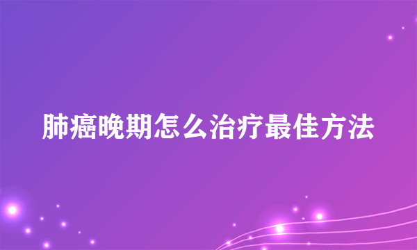 肺癌晚期怎么治疗最佳方法