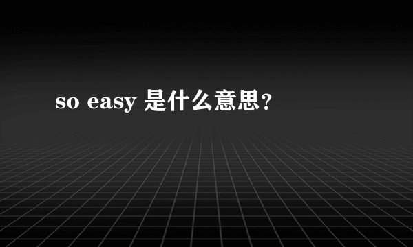 so easy 是什么意思？