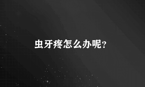 虫牙疼怎么办呢？