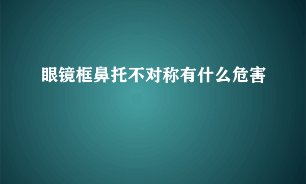 眼镜框鼻托不对称有什么危害