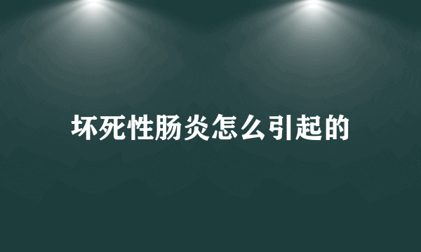 坏死性肠炎怎么引起的