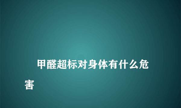 
    甲醛超标对身体有什么危害
  