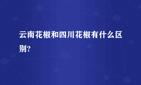 云南花椒和四川花椒有什么区别?