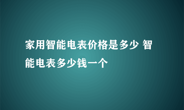 家用智能电表价格是多少 智能电表多少钱一个