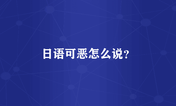 日语可恶怎么说？