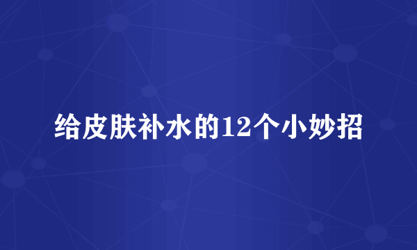 给皮肤补水的12个小妙招