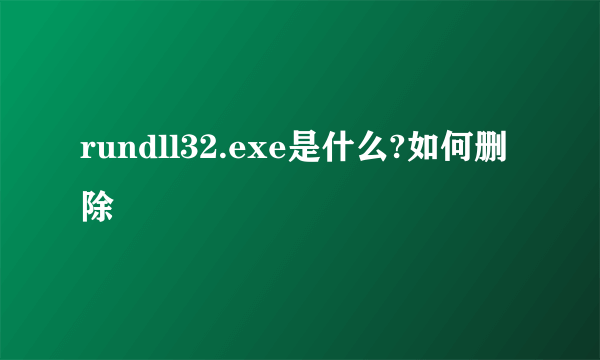 rundll32.exe是什么?如何删除