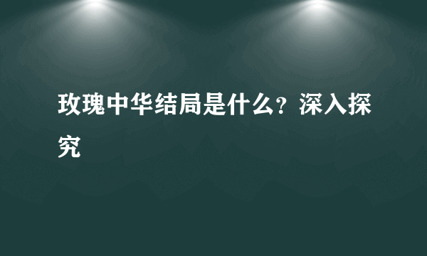 玫瑰中华结局是什么？深入探究