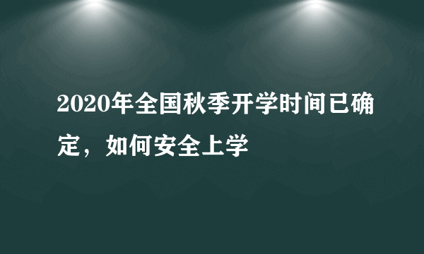 2020年全国秋季开学时间已确定，如何安全上学