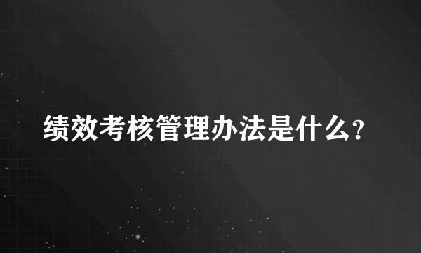 绩效考核管理办法是什么？