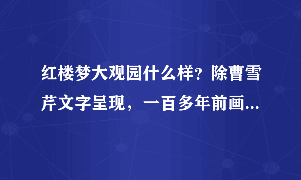 红楼梦大观园什么样？除曹雪芹文字呈现，一百多年前画家画出全貌