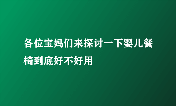 各位宝妈们来探讨一下婴儿餐椅到底好不好用