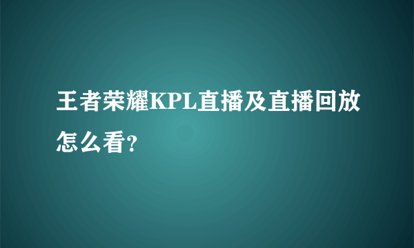 王者荣耀KPL直播及直播回放怎么看？