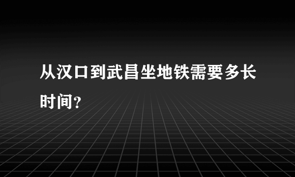 从汉口到武昌坐地铁需要多长时间？