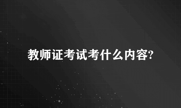 教师证考试考什么内容?