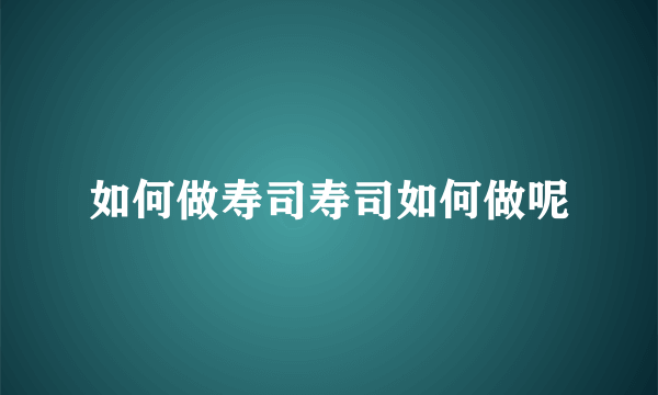 如何做寿司寿司如何做呢