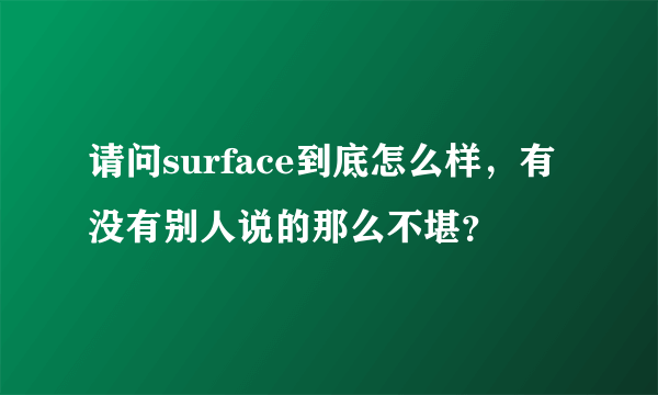 请问surface到底怎么样，有没有别人说的那么不堪？