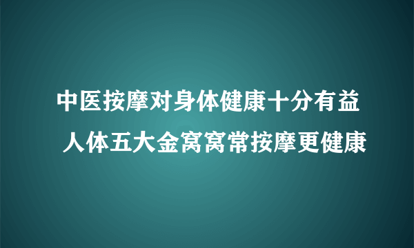 中医按摩对身体健康十分有益 人体五大金窝窝常按摩更健康