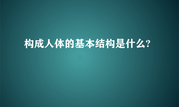 构成人体的基本结构是什么?