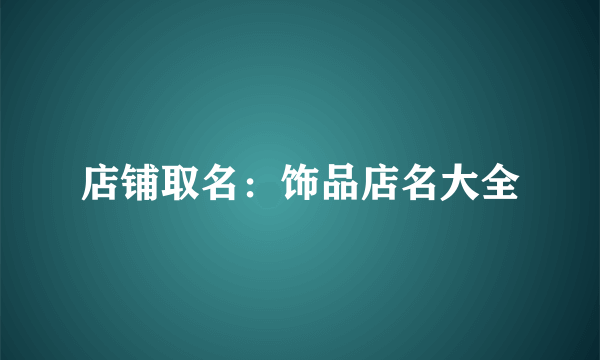 店铺取名：饰品店名大全