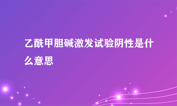 乙酰甲胆碱激发试验阴性是什么意思