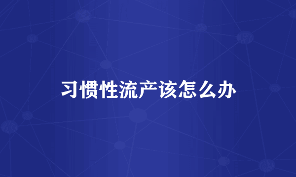 习惯性流产该怎么办