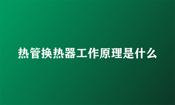 热管换热器工作原理是什么