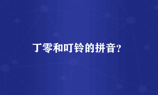 丁零和叮铃的拼音？