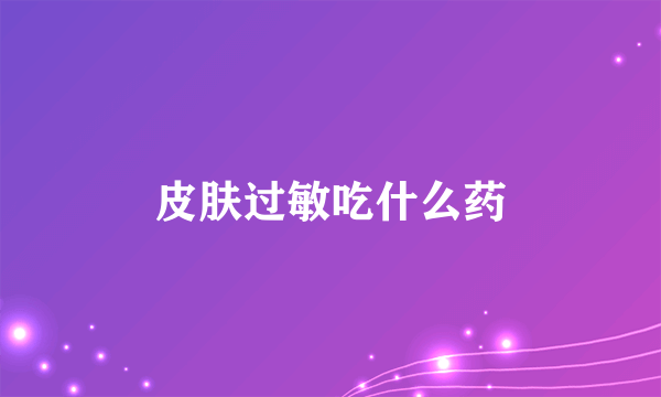 皮肤过敏吃什么药