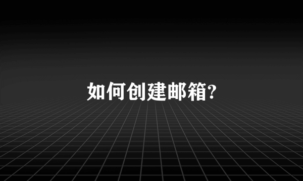 如何创建邮箱?