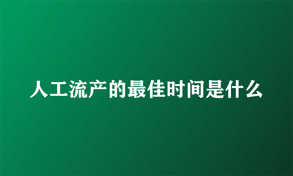 人工流产的最佳时间是什么