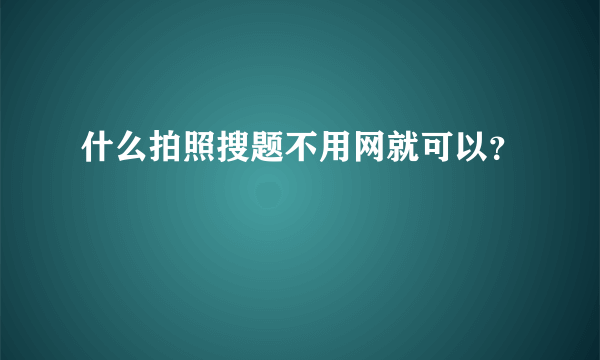 什么拍照搜题不用网就可以？