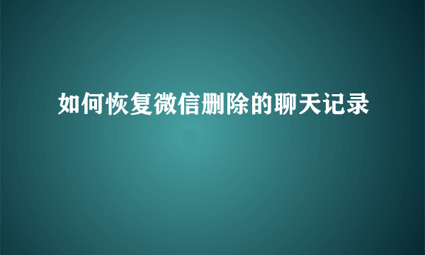 如何恢复微信删除的聊天记录