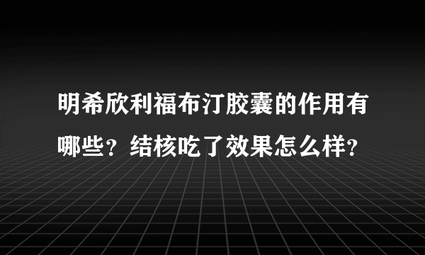 明希欣利福布汀胶囊的作用有哪些？结核吃了效果怎么样？