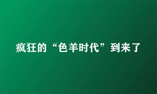 疯狂的“色羊时代”到来了