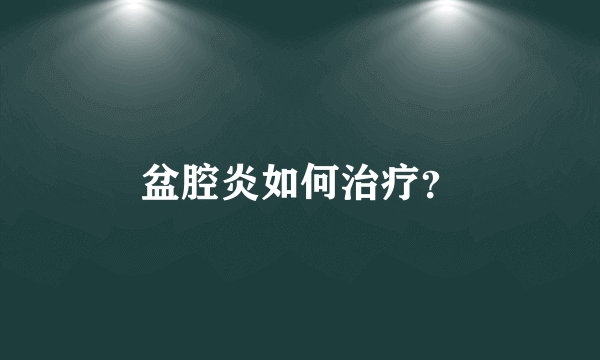 盆腔炎如何治疗？