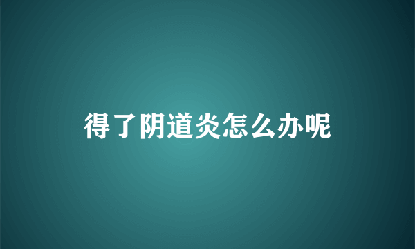 得了阴道炎怎么办呢