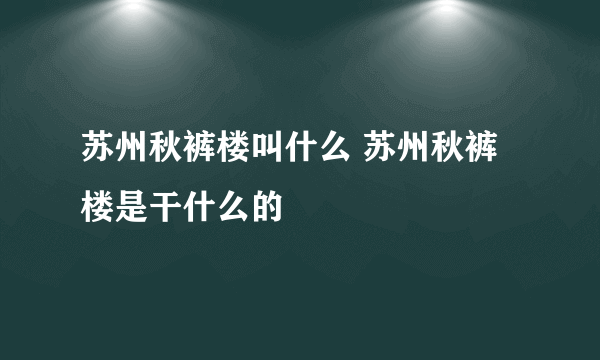 苏州秋裤楼叫什么 苏州秋裤楼是干什么的