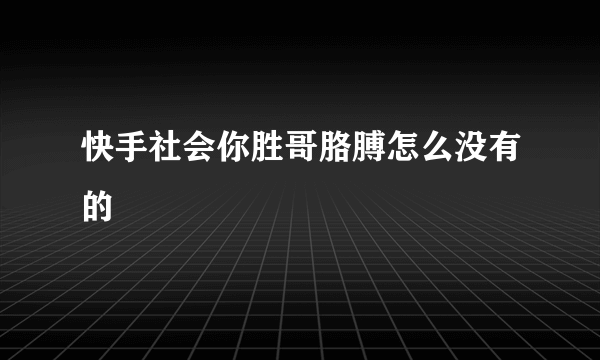 快手社会你胜哥胳膊怎么没有的