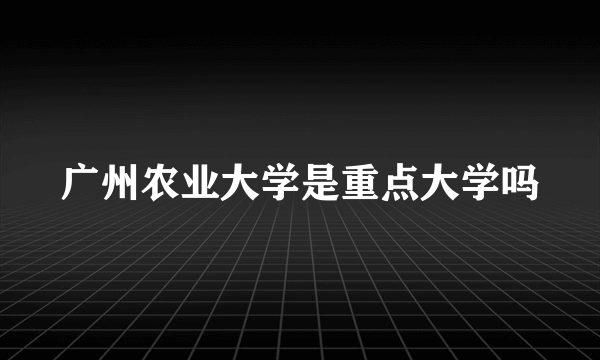 广州农业大学是重点大学吗