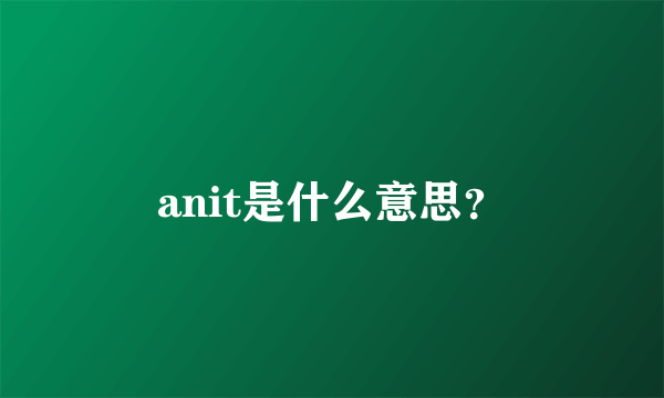 anit是什么意思？