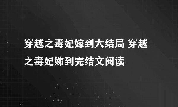 穿越之毒妃嫁到大结局 穿越之毒妃嫁到完结文阅读