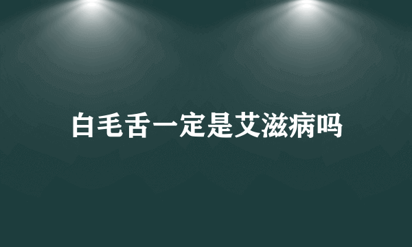 白毛舌一定是艾滋病吗