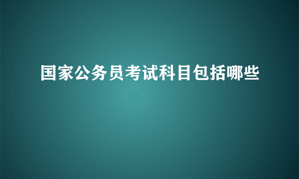 国家公务员考试科目包括哪些