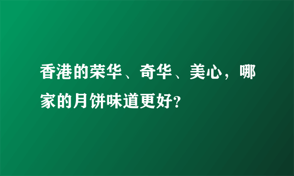 香港的荣华、奇华、美心，哪家的月饼味道更好？