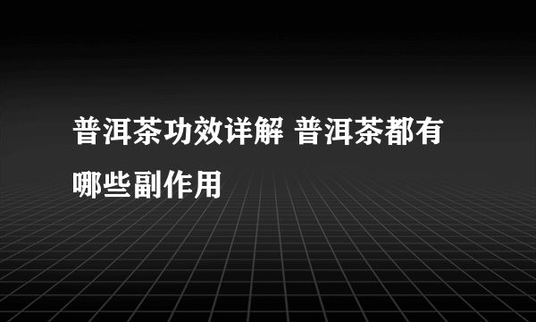 普洱茶功效详解 普洱茶都有哪些副作用